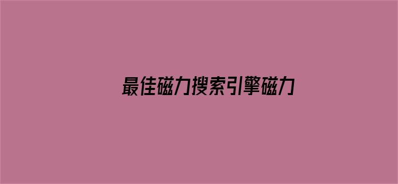 >最佳磁力搜索引擎磁力天堂横幅海报图